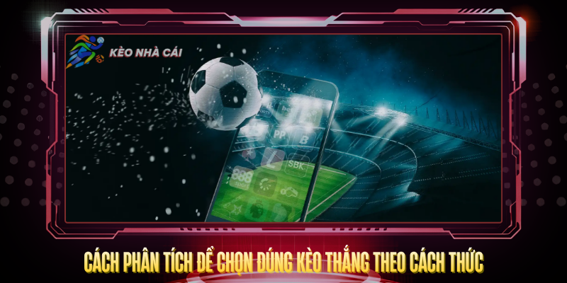 Kèo Thắng Theo Cách Thức – Loại Kèo Độc Đáo Đáng Thử 3 Cach Phan Tich De Chon Dung Keo Thang Theo Cach Thuc