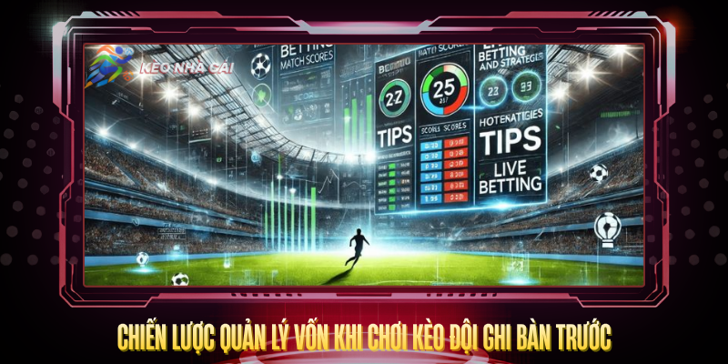 Kèo Đội Ghi Bàn Trước - Bí Quyết Dự Đoán Chính Xác 4 Chien Luoc Quan Ly Von Khi Choi Keo Doi Ghi Ban Truoc
