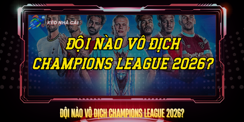 Đội Nào Vô Địch Champions League 2026? – Dự Đoán Chuẩn Nhất 1 Doi Nao Vo Dich Champions League 2026