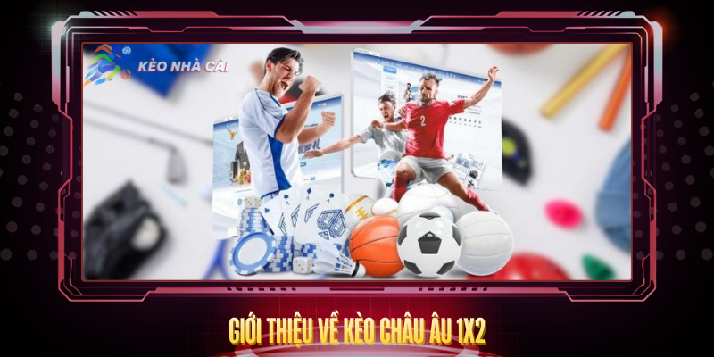 Kèo Châu Âu 1X2 - Hướng Dẫn Cá Cược Đơn Giản Hiệu Quả 2 Gioi Thieu Ve Keo Chau Au 1X2 1