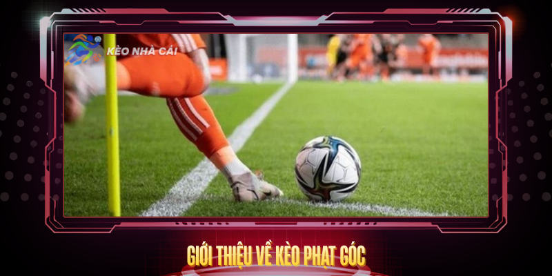 Kèo Phạt Góc - Hướng Dẫn Soi Kèo Và Phân Tích Hiệu Quả 2 Gioi Thieu Ve Keo Phat Goc