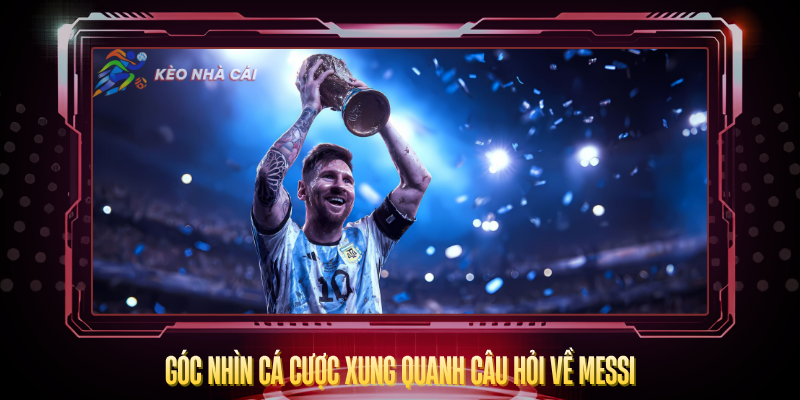 Goc Nhin Ca Cuoc Xung Quanh Cau Hoi Ve Messi