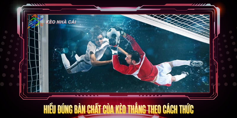 Kèo Thắng Theo Cách Thức – Loại Kèo Độc Đáo Đáng Thử 2 Hieu Dung Ban Chat Cua Keo Thang Theo Cach Thuc