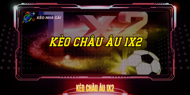 Kèo Châu Âu 1X2 - Hướng Dẫn Cá Cược Đơn Giản Hiệu Quả 1 Keo Chau Au 1X2 1