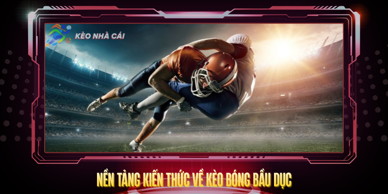 Kèo Bóng Bầu Dục – Hướng Dẫn Và Chiến Thuật Cược Hay 2 Nen Tang Kien Thuc Ve Keo Bong Bau Duc