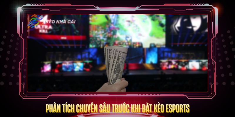 Kèo eSports – Tỷ Lệ Hấp Dẫn Và Cách Cược Thắng 3 Phan Tich Chuyen Sau Truoc Khi Dat Keo Esports
