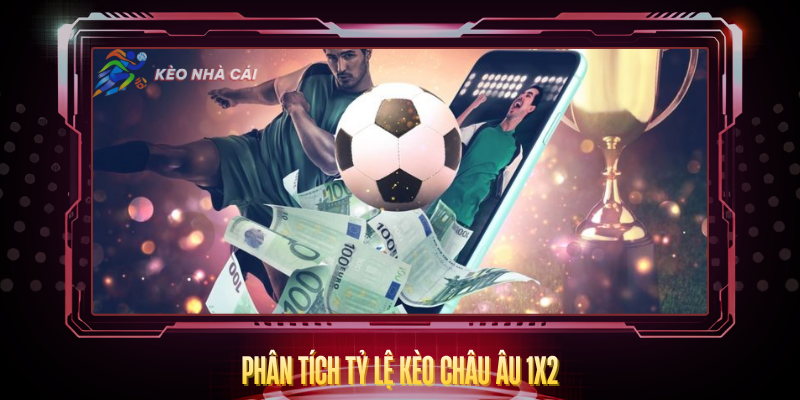 Kèo Châu Âu 1X2 - Hướng Dẫn Cá Cược Đơn Giản Hiệu Quả 3 Phan Tich Ty Le Keo Chau Au 1X2 1