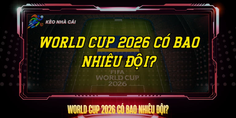 World Cup 2026 Có Bao Nhiêu Đội? – Thông Tin Đầy Đủ 4 World Cup 2026 Co Bao Nhieu Doi