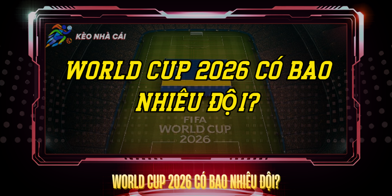 World Cup 2026 Co Bao Nhieu Doi